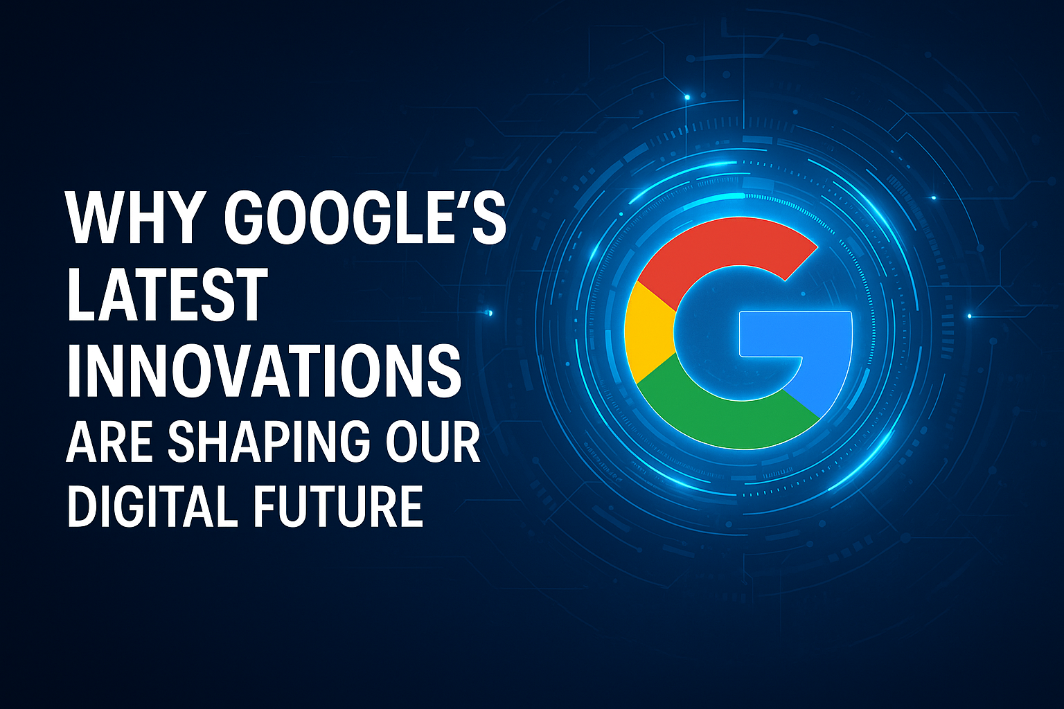 Why Google’s Latest Innovations Are Shaping Our Digital Future